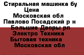 Стиральная машинка бу › Цена ­ 5 000 - Московская обл., Павлово-Посадский р-н, Большие Дворы рп Электро-Техника » Бытовая техника   . Московская обл.